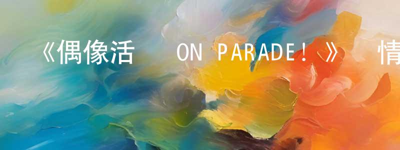 曾雪瑞發布《偶像活動 ON PARADE！》詳情介紹_偶像活動 ON PARADE！已完結在線觀看_偶像活動 ON PARADE！迅雷下載_日漫